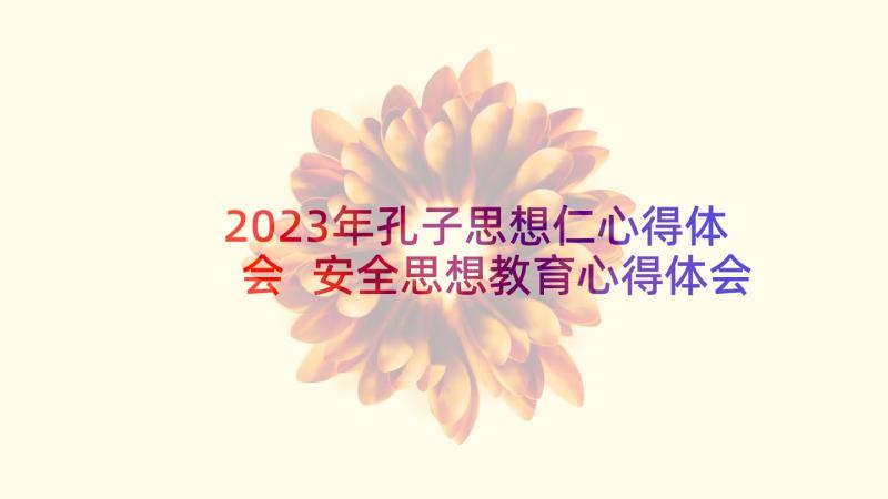 2023年孔子思想仁心得体会 安全思想教育心得体会(优质5篇)