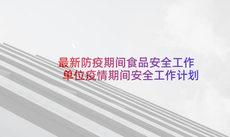 最新防疫期间食品安全工作 单位疫情期间安全工作计划实用(汇总5篇)