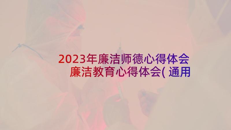 2023年廉洁师德心得体会 廉洁教育心得体会(通用7篇)