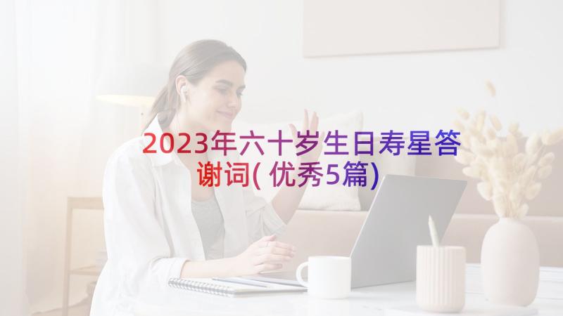 2023年六十岁生日寿星答谢词(优秀5篇)