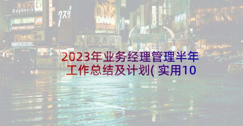 2023年业务经理管理半年工作总结及计划(实用10篇)