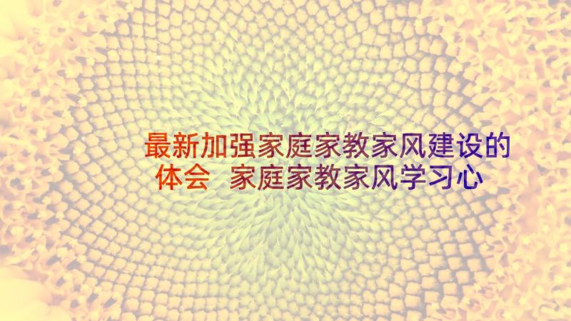 最新加强家庭家教家风建设的体会 家庭家教家风学习心得体会(模板5篇)