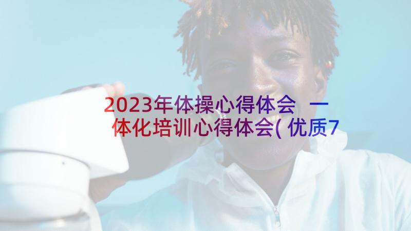 2023年体操心得体会 一体化培训心得体会(优质7篇)