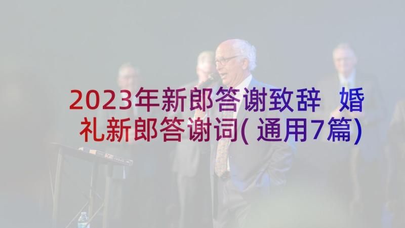 2023年新郎答谢致辞 婚礼新郎答谢词(通用7篇)