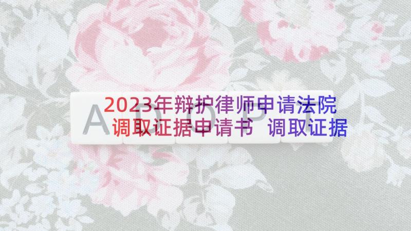 2023年辩护律师申请法院调取证据申请书 调取证据申请书(模板10篇)