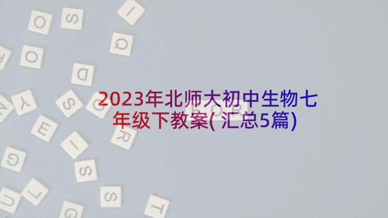 2023年北师大初中生物七年级下教案(汇总5篇)