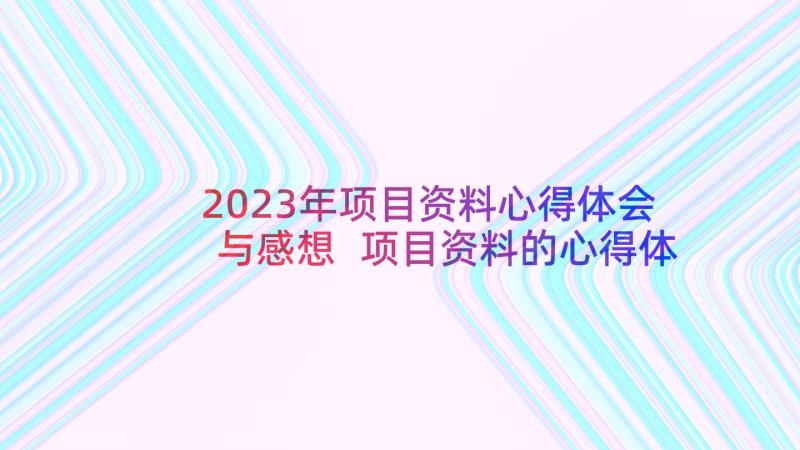 2023年项目资料心得体会与感想 项目资料的心得体会(优质5篇)