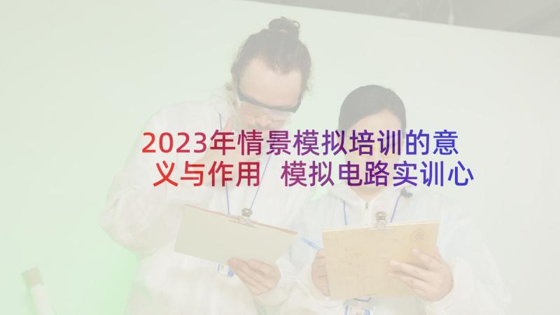 2023年情景模拟培训的意义与作用 模拟电路实训心得体会(精选6篇)