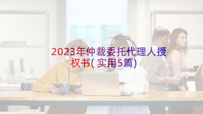 2023年仲裁委托代理人授权书(实用5篇)