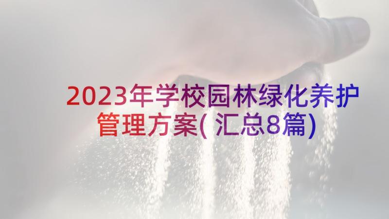 2023年学校园林绿化养护管理方案(汇总8篇)