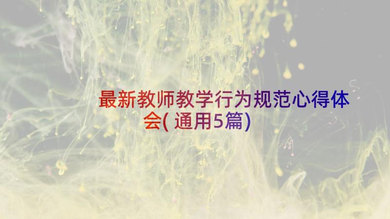 最新教师教学行为规范心得体会(通用5篇)