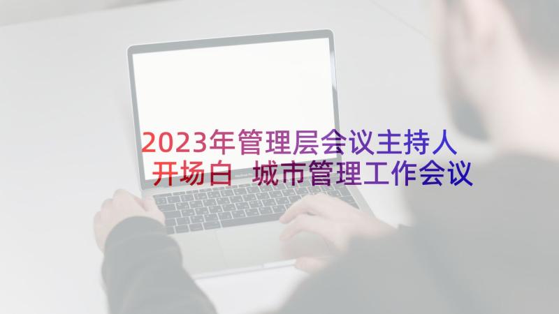 2023年管理层会议主持人开场白 城市管理工作会议主持词(通用5篇)