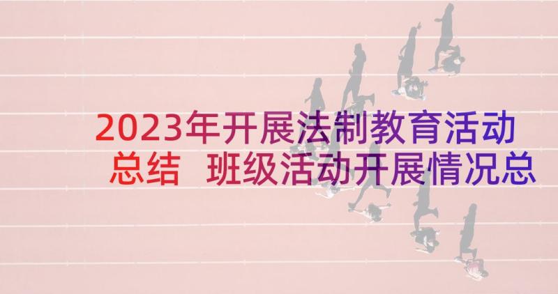 2023年开展法制教育活动总结 班级活动开展情况总结(模板7篇)