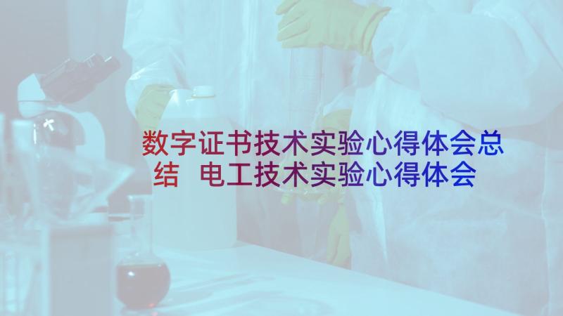 数字证书技术实验心得体会总结 电工技术实验心得体会(优质5篇)