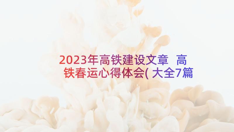 2023年高铁建设文章 高铁春运心得体会(大全7篇)