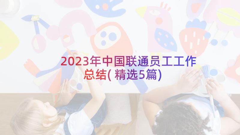 2023年中国联通员工工作总结(精选5篇)