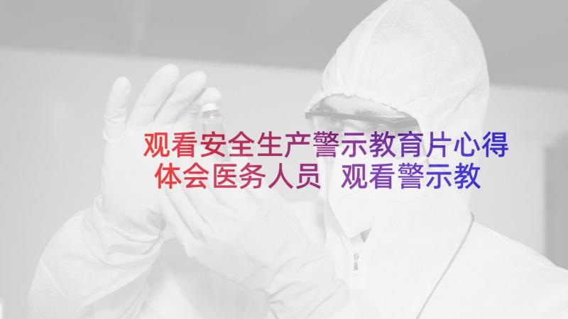 观看安全生产警示教育片心得体会医务人员 观看警示教育片心得体会(优秀7篇)