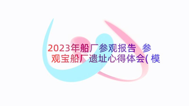 2023年船厂参观报告 参观宝船厂遗址心得体会(模板5篇)