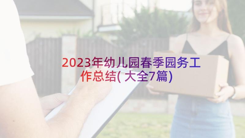 2023年幼儿园春季园务工作总结(大全7篇)