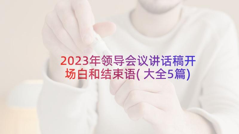 2023年领导会议讲话稿开场白和结束语(大全5篇)