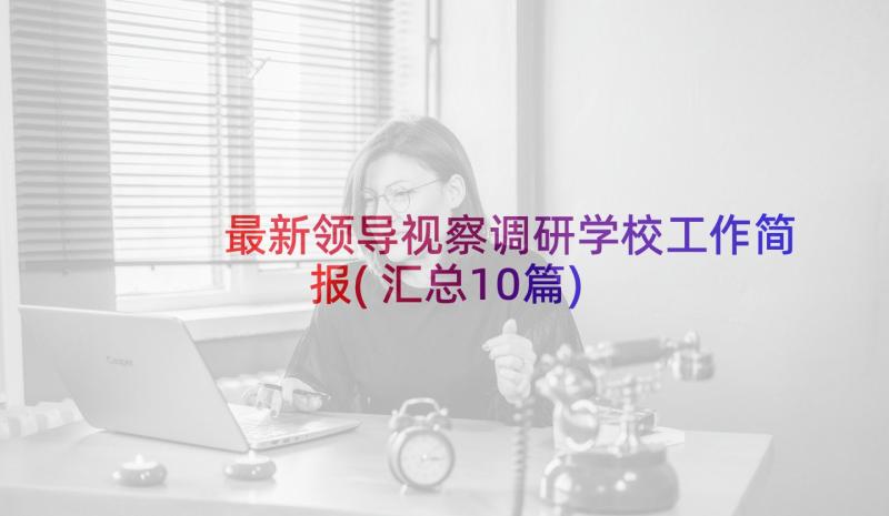 最新领导视察调研学校工作简报(汇总10篇)