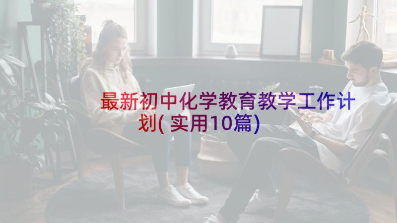 最新初中化学教育教学工作计划(实用10篇)