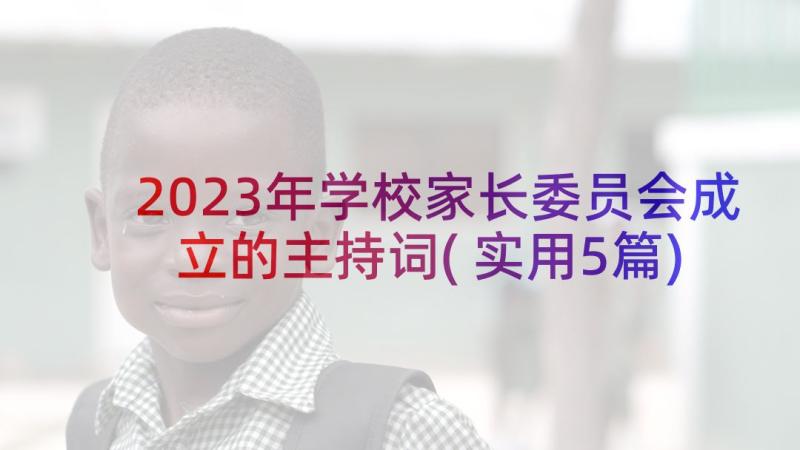 2023年学校家长委员会成立的主持词(实用5篇)