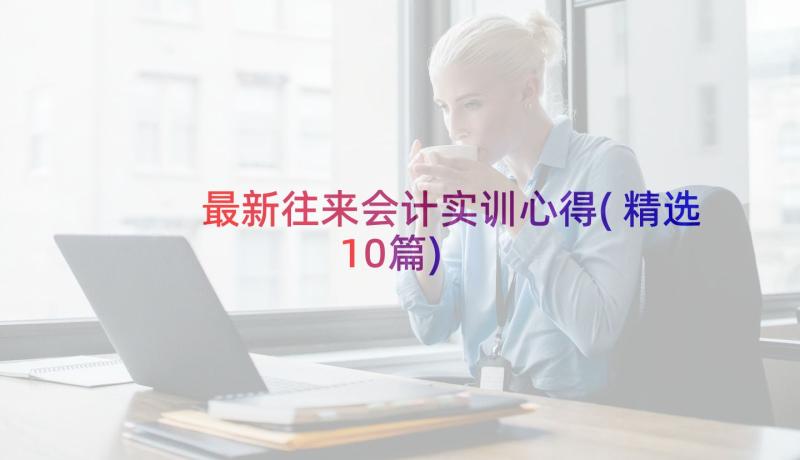 最新往来会计实训心得(精选10篇)