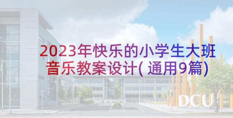 2023年快乐的小学生大班音乐教案设计(通用9篇)