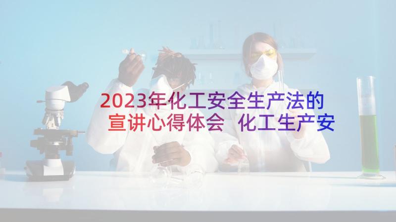 2023年化工安全生产法的宣讲心得体会 化工生产安全心得体会(优质5篇)