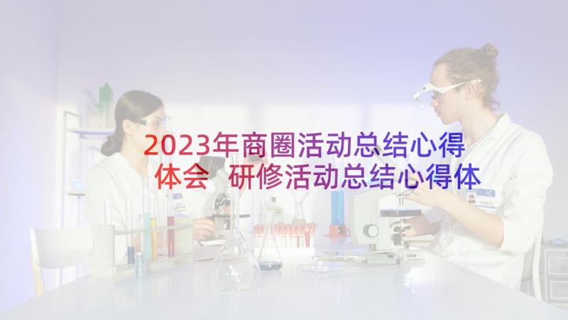 2023年商圈活动总结心得体会 研修活动总结心得体会(通用5篇)