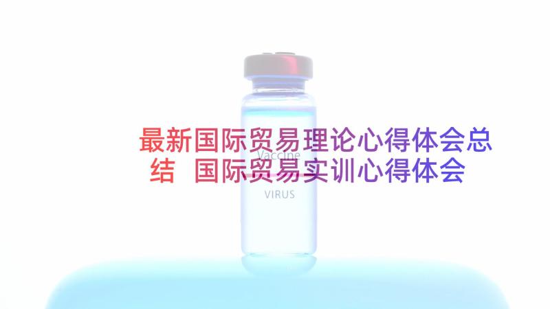 最新国际贸易理论心得体会总结 国际贸易实训心得体会(实用5篇)