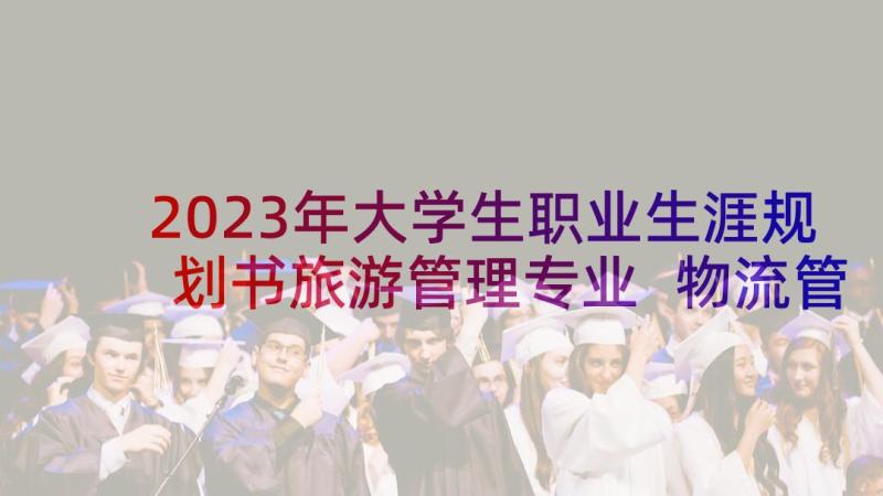 2023年大学生职业生涯规划书旅游管理专业 物流管理专业大学生职业生涯规划书(通用5篇)