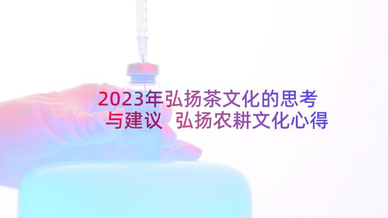 2023年弘扬茶文化的思考与建议 弘扬农耕文化心得体会(精选6篇)