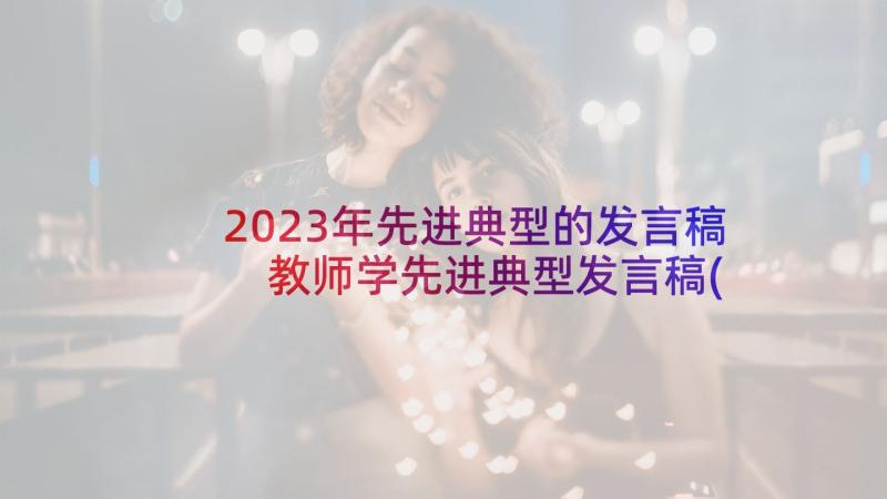 2023年先进典型的发言稿 教师学先进典型发言稿(模板5篇)