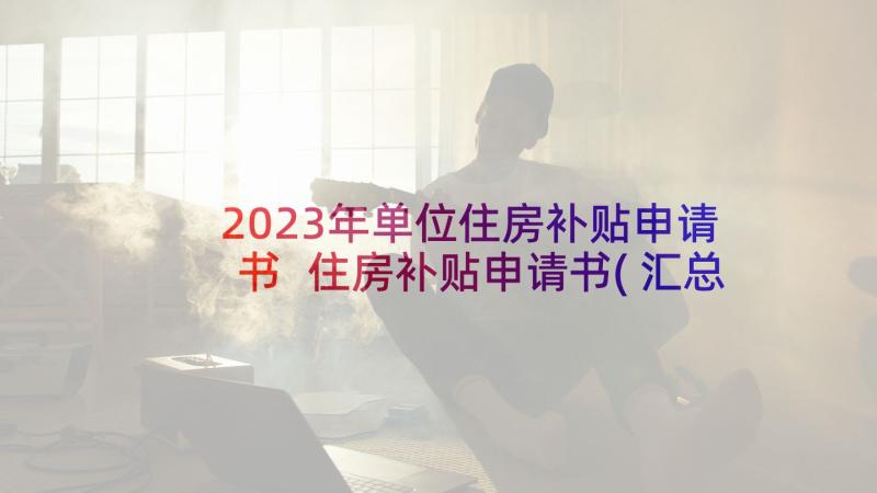2023年单位住房补贴申请书 住房补贴申请书(汇总6篇)