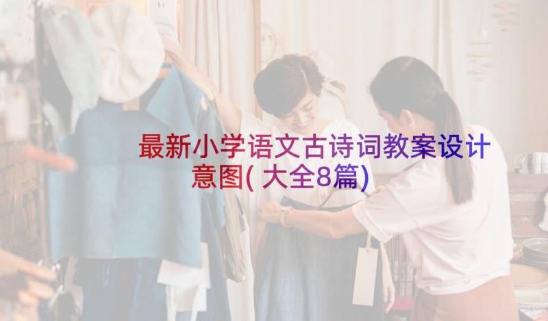 最新小学语文古诗词教案设计意图(大全8篇)