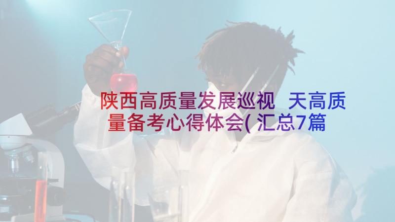 陕西高质量发展巡视 天高质量备考心得体会(汇总7篇)