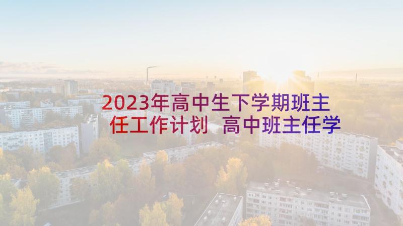 2023年高中生下学期班主任工作计划 高中班主任学期工作计划(模板5篇)