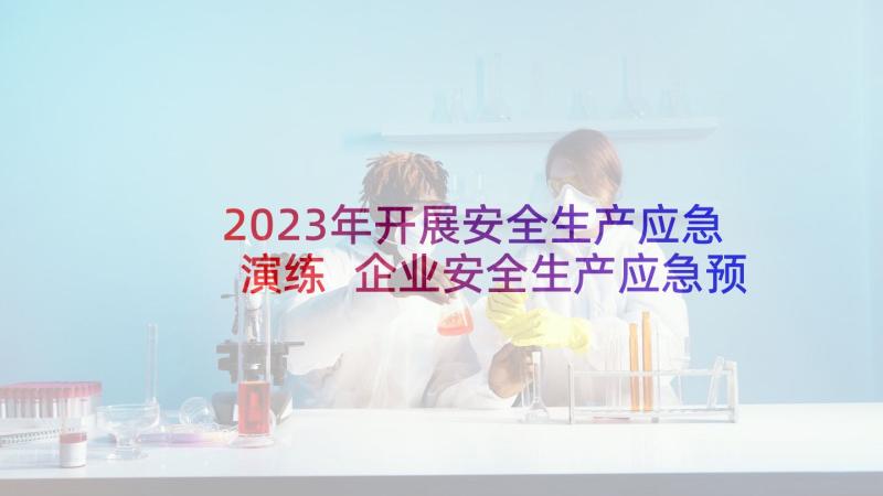 2023年开展安全生产应急演练 企业安全生产应急预案演练方案(优质9篇)