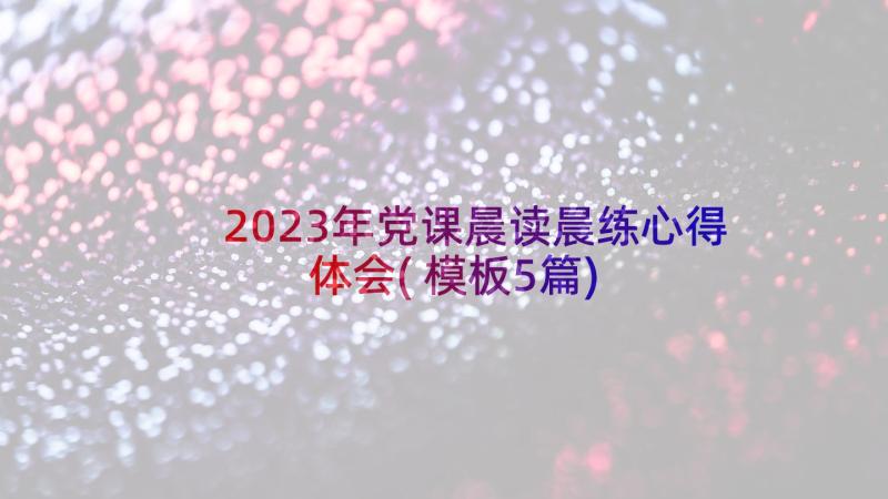 2023年党课晨读晨练心得体会(模板5篇)