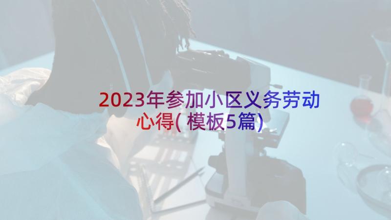 2023年参加小区义务劳动心得(模板5篇)