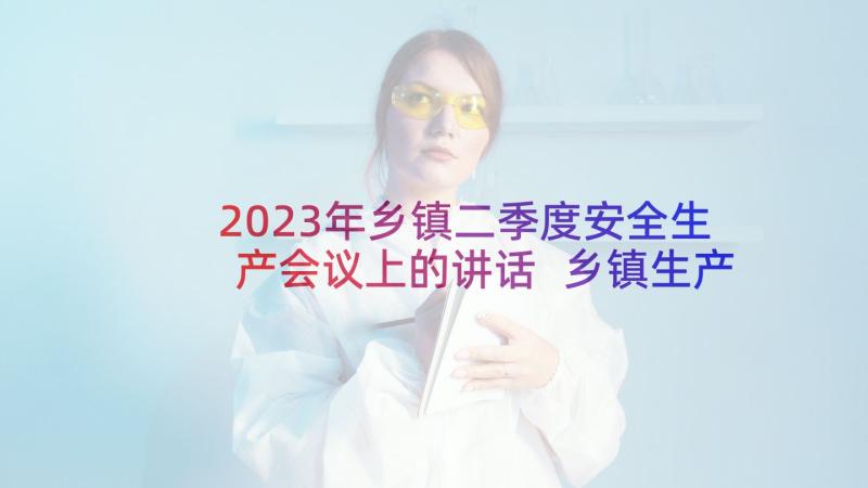 2023年乡镇二季度安全生产会议上的讲话 乡镇生产安全季度汇报工作计划(实用5篇)