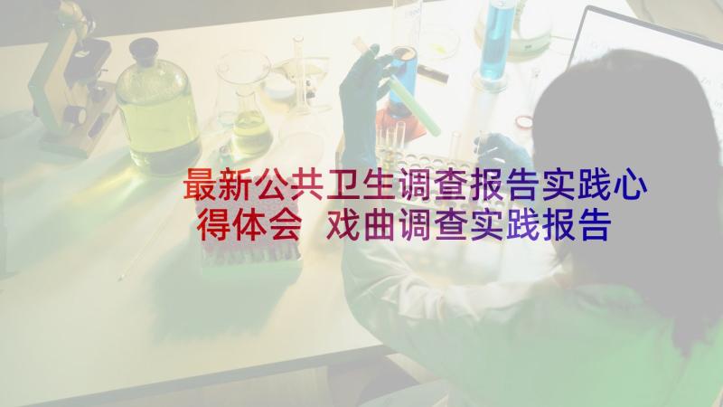 最新公共卫生调查报告实践心得体会 戏曲调查实践报告心得体会(汇总5篇)