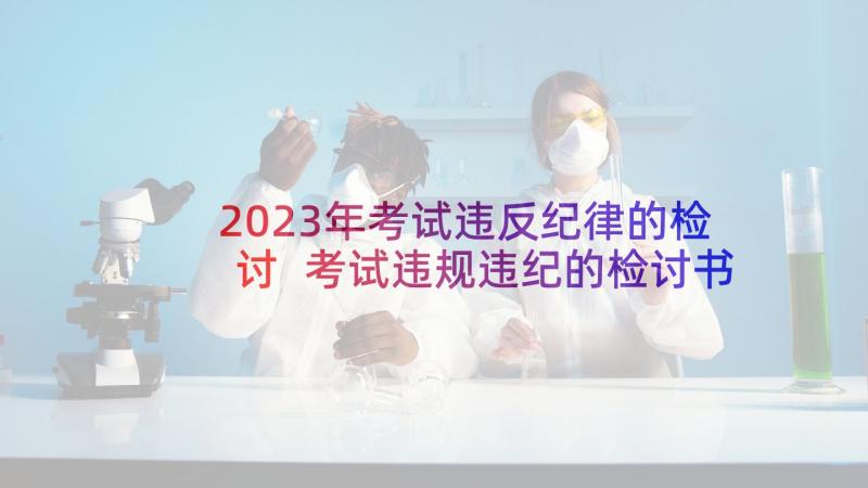 2023年考试违反纪律的检讨 考试违规违纪的检讨书(模板9篇)