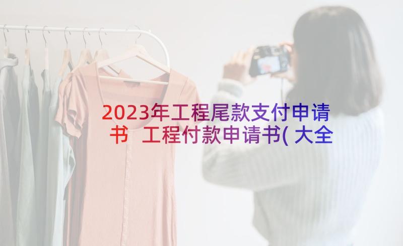 2023年工程尾款支付申请书 工程付款申请书(大全5篇)