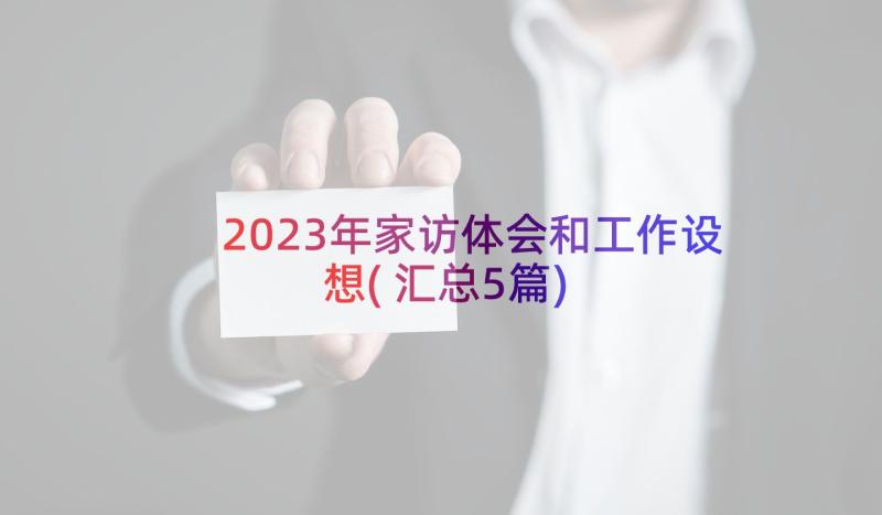 2023年家访体会和工作设想(汇总5篇)