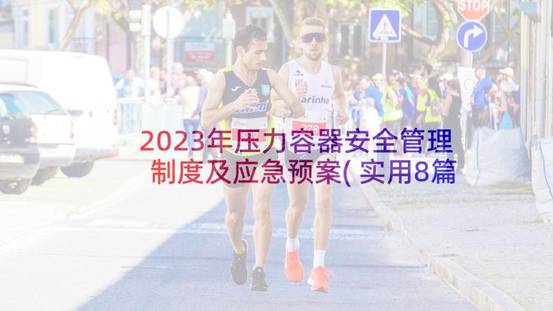 2023年压力容器安全管理制度及应急预案(实用8篇)