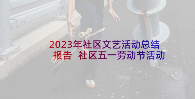 2023年社区文艺活动总结报告 社区五一劳动节活动总结(大全5篇)