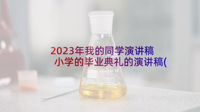 2023年我的同学演讲稿 小学的毕业典礼的演讲稿(大全10篇)